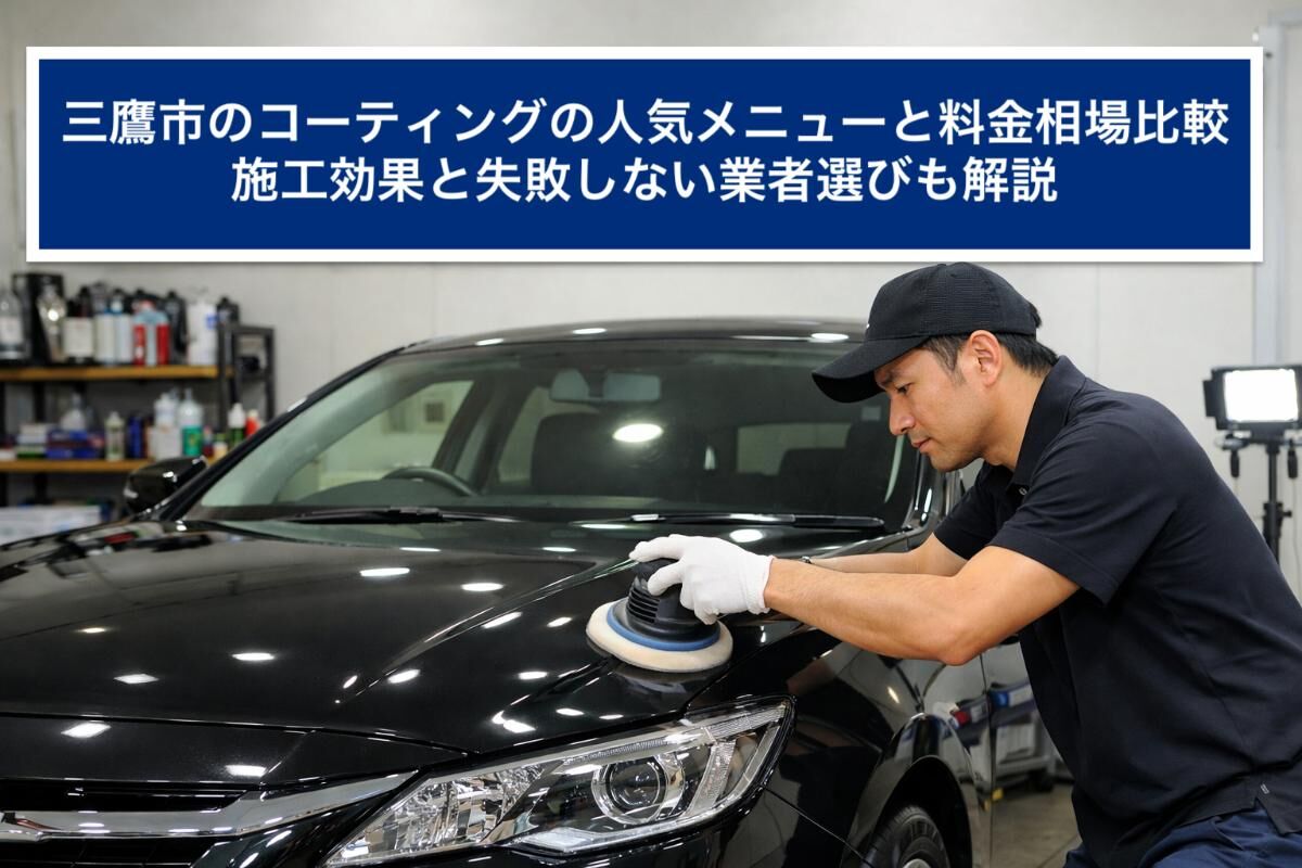 三鷹市のコーティングの人気メニューと料金相場比較｜施工効果と失敗しない業者選びも解説