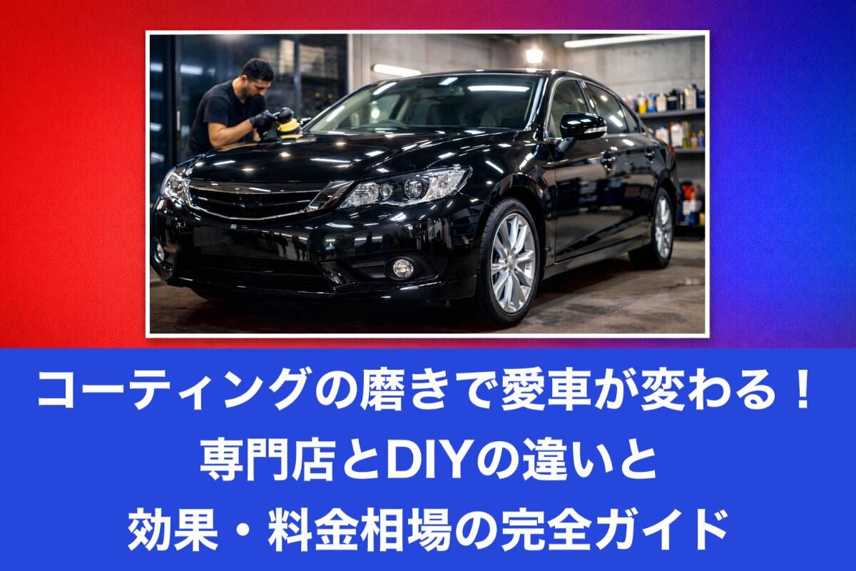 コーティングの磨きで愛車が変わる！専門店とDIYの違いと効果・料金相場の完全ガイド