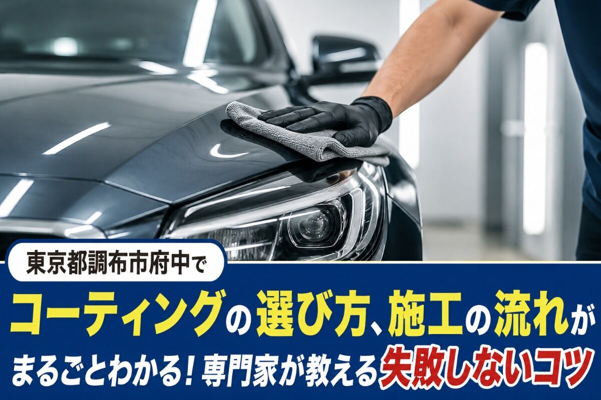 東京都調布市府中でコーティングの選び方、施工の流れがまるごとわかる！専門家が教える失敗しないコツ